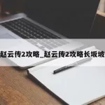 赵云传攻略,赵云传攻略详解缩略图